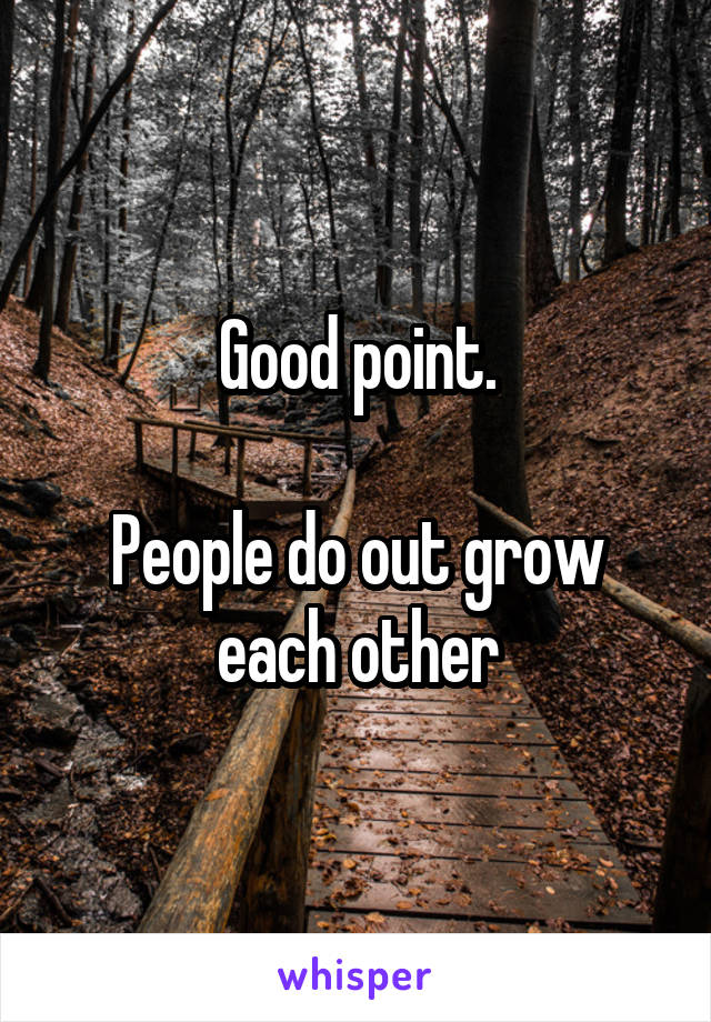 Good point.

People do out grow each other