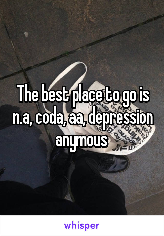 The best place to go is n.a, coda, aa, depression anymous 