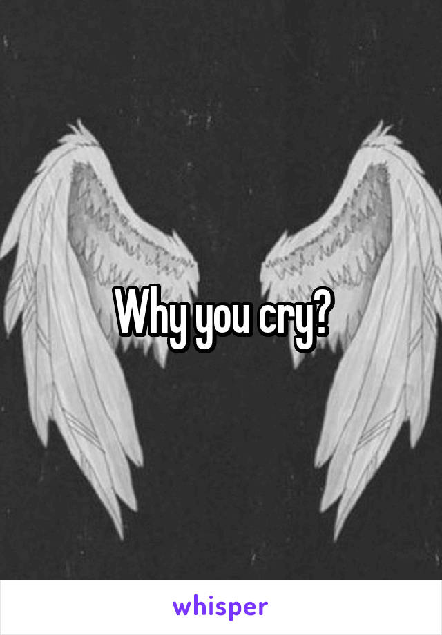 Why you cry?