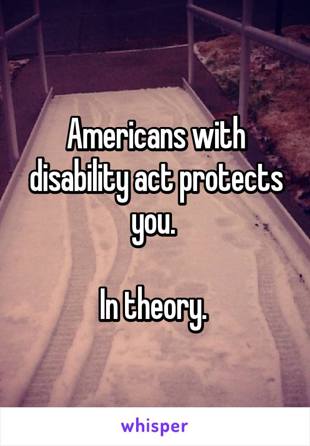 Americans with disability act protects you. 

In theory. 