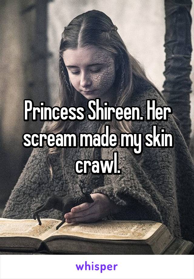 Princess Shireen. Her scream made my skin crawl.
