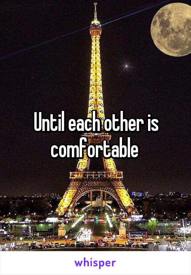 Until each other is comfortable 