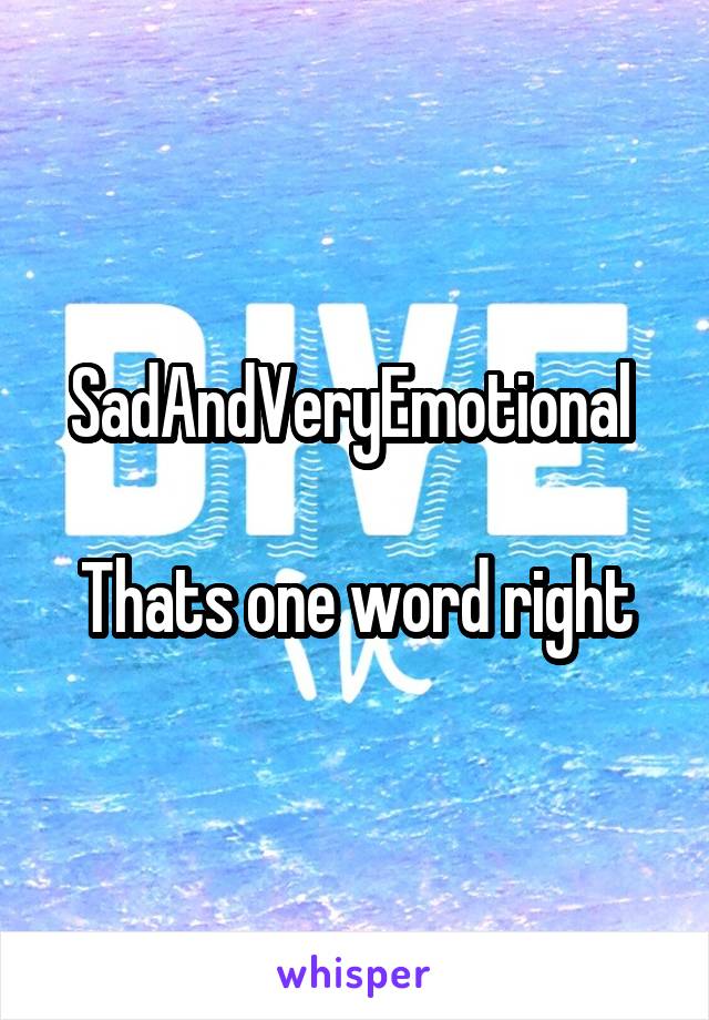 SadAndVeryEmotional 

Thats one word right
