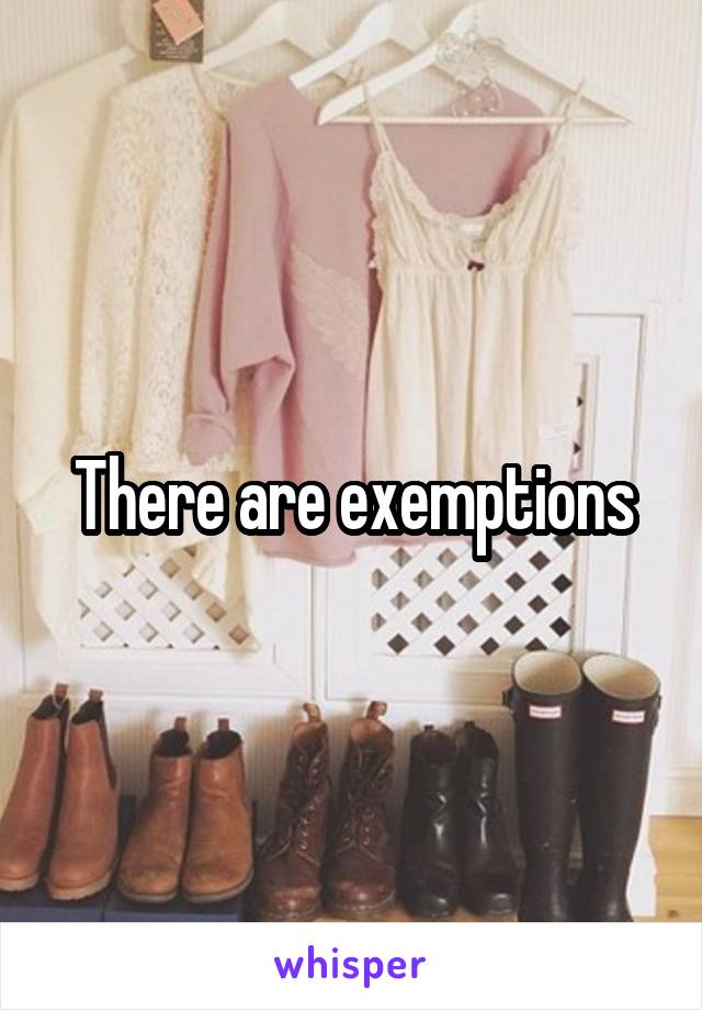 There are exemptions