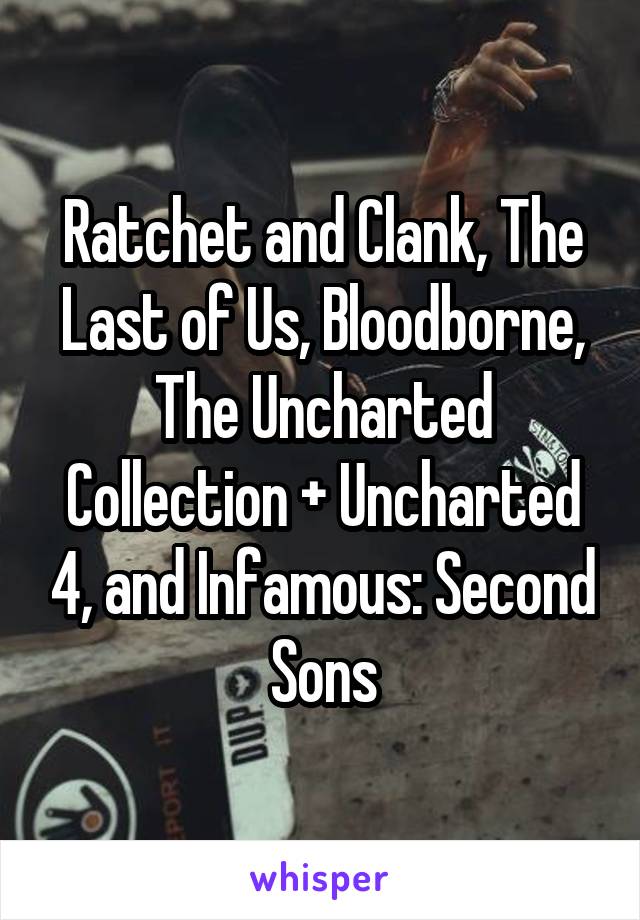 Ratchet and Clank, The Last of Us, Bloodborne, The Uncharted Collection + Uncharted 4, and Infamous: Second Sons