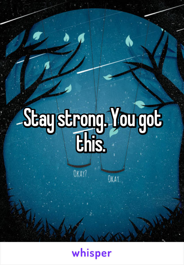 Stay strong. You got this. 