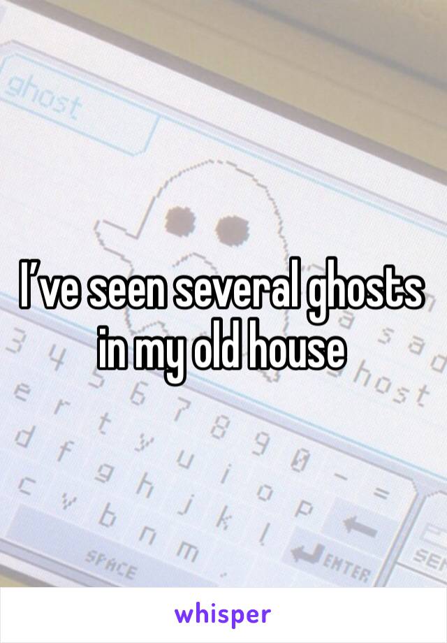 I’ve seen several ghosts in my old house 