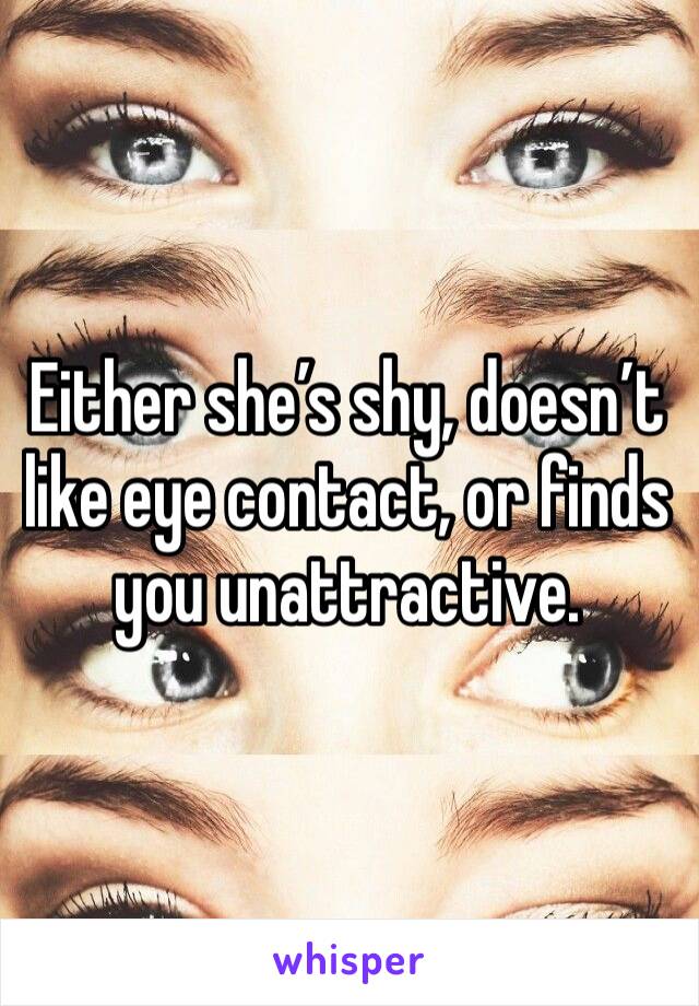 Either she’s shy, doesn’t like eye contact, or finds you unattractive. 