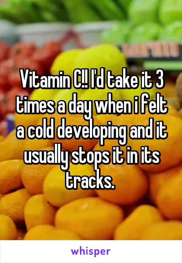 Vitamin C!! I'd take it 3 times a day when i felt a cold developing and it usually stops it in its tracks. 