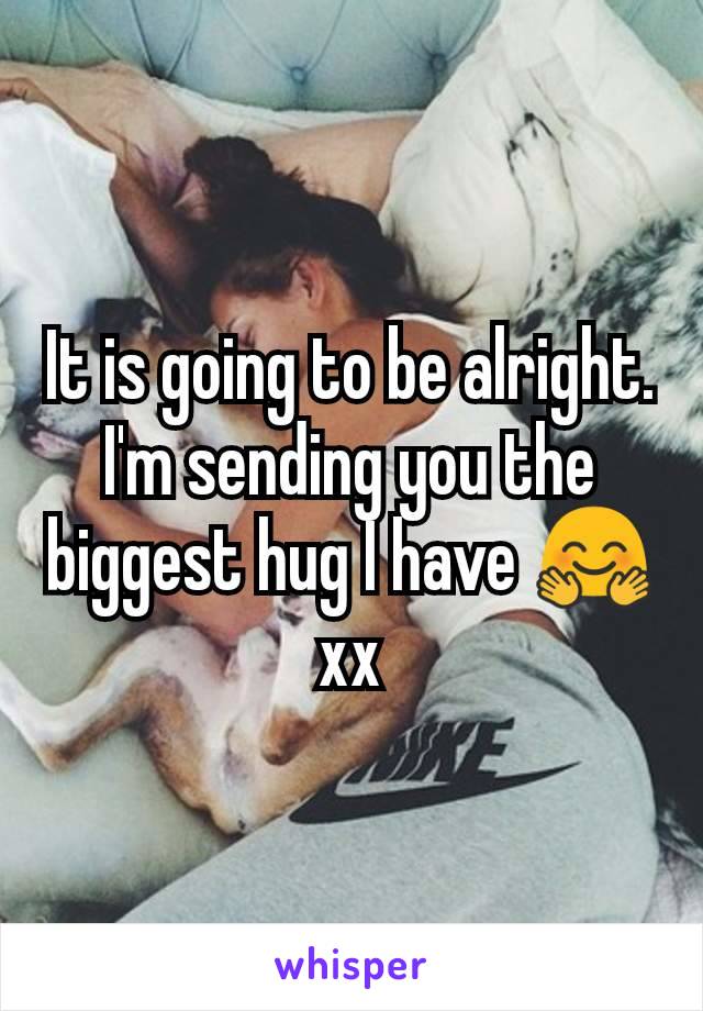 It is going to be alright. I'm sending you the biggest hug I have 🤗 xx