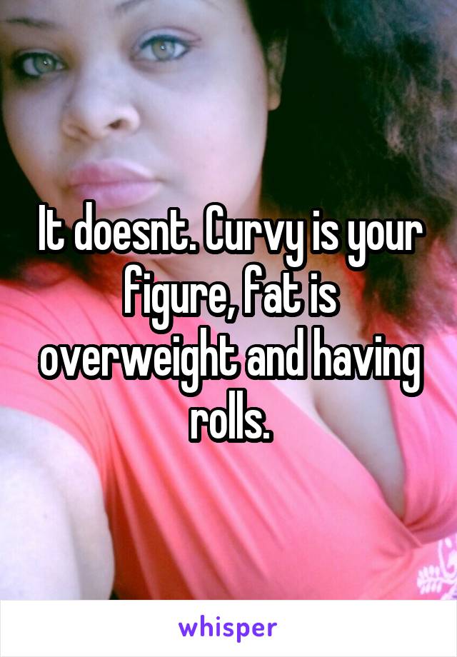It doesnt. Curvy is your figure, fat is overweight and having rolls.