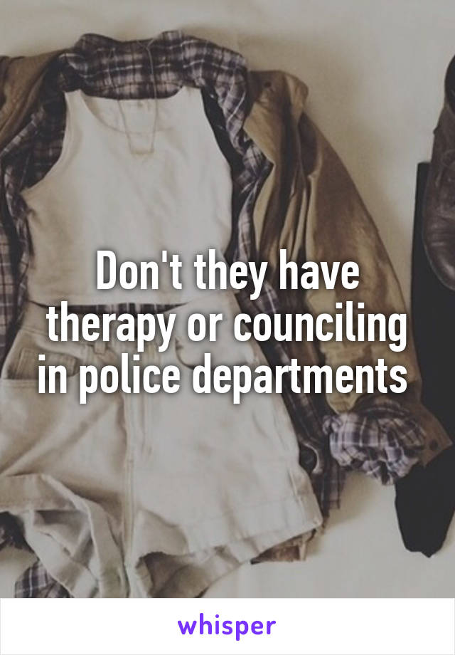 Don't they have therapy or counciling in police departments 