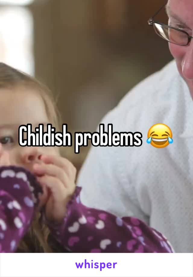 Childish problems 😂