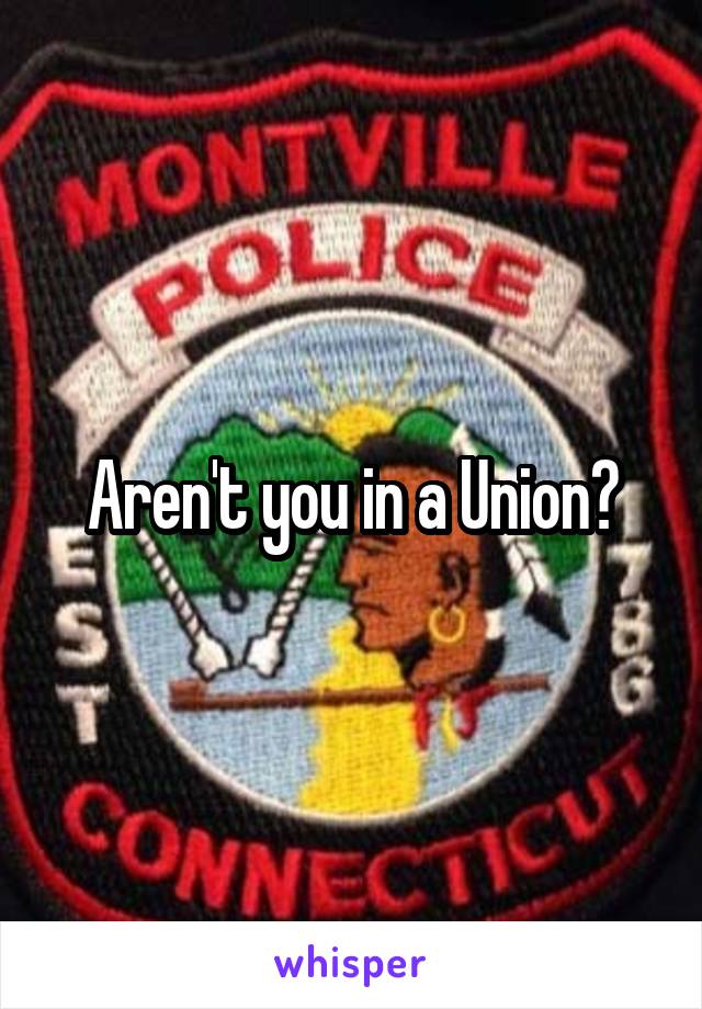 Aren't you in a Union?