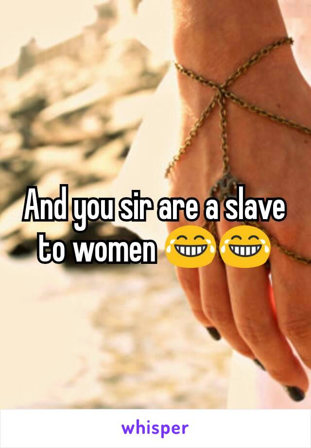 And you sir are a slave to women 😂😂