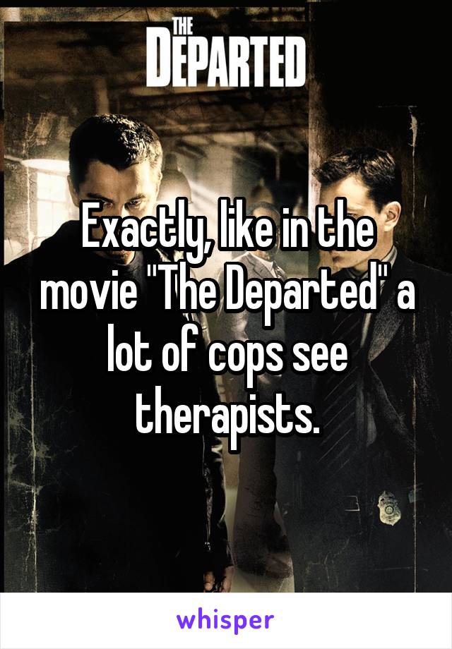 Exactly, like in the movie "The Departed" a lot of cops see therapists.