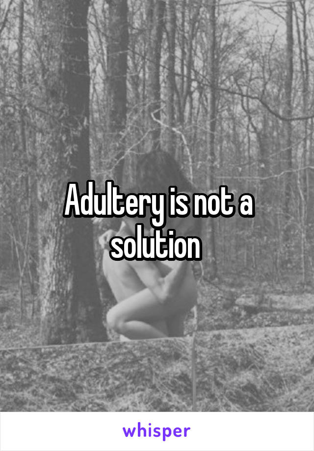 Adultery is not a solution 