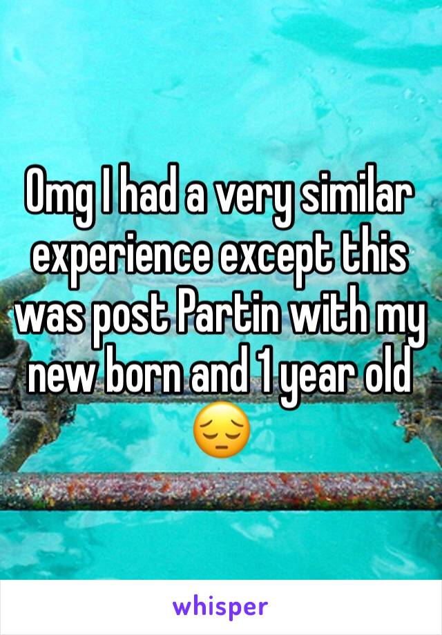 Omg I had a very similar experience except this was post Partin with my new born and 1 year old 😔