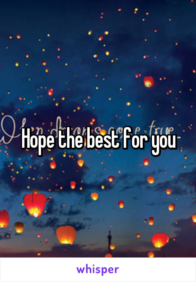 Hope the best for you
