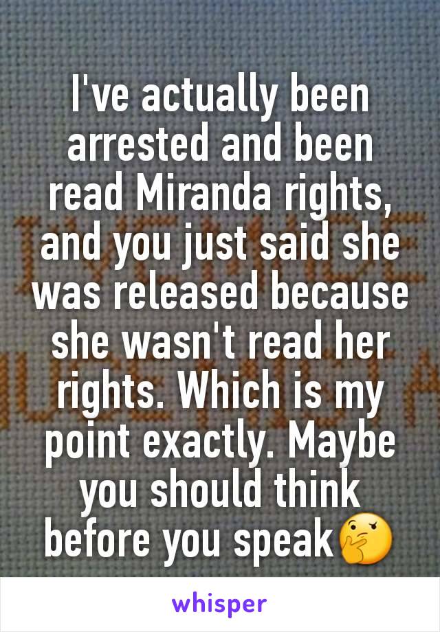 I've actually been arrested and been read Miranda rights, and you just said she was released because she wasn't read her rights. Which is my point exactly. Maybe you should think before you speak🤔