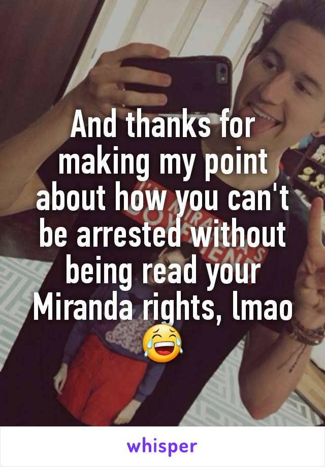 And thanks for making my point about how you can't be arrested without being read your Miranda rights, lmao😂