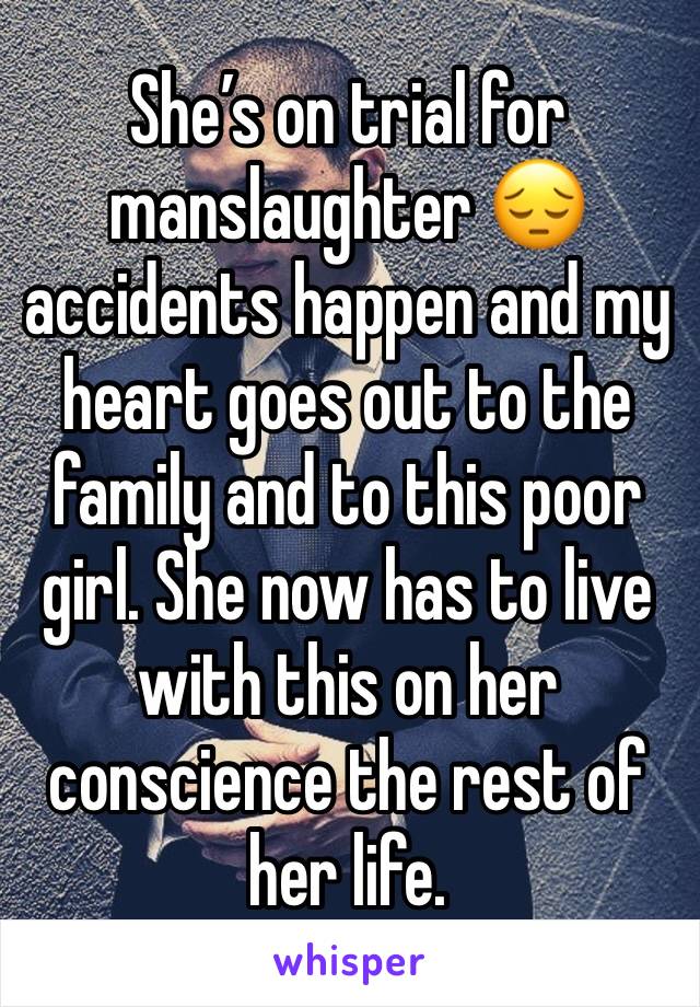 She’s on trial for manslaughter 😔 accidents happen and my heart goes out to the family and to this poor girl. She now has to live with this on her conscience the rest of her life. 