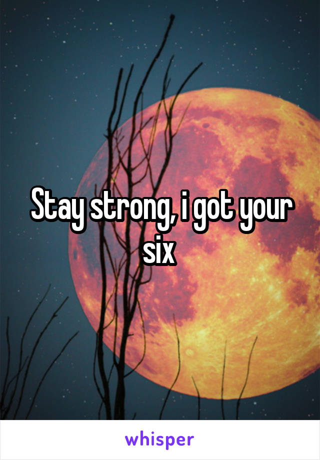 Stay strong, i got your six 