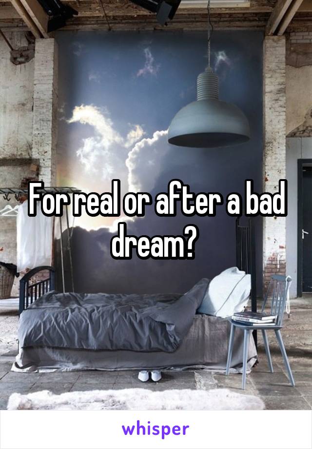 For real or after a bad dream? 