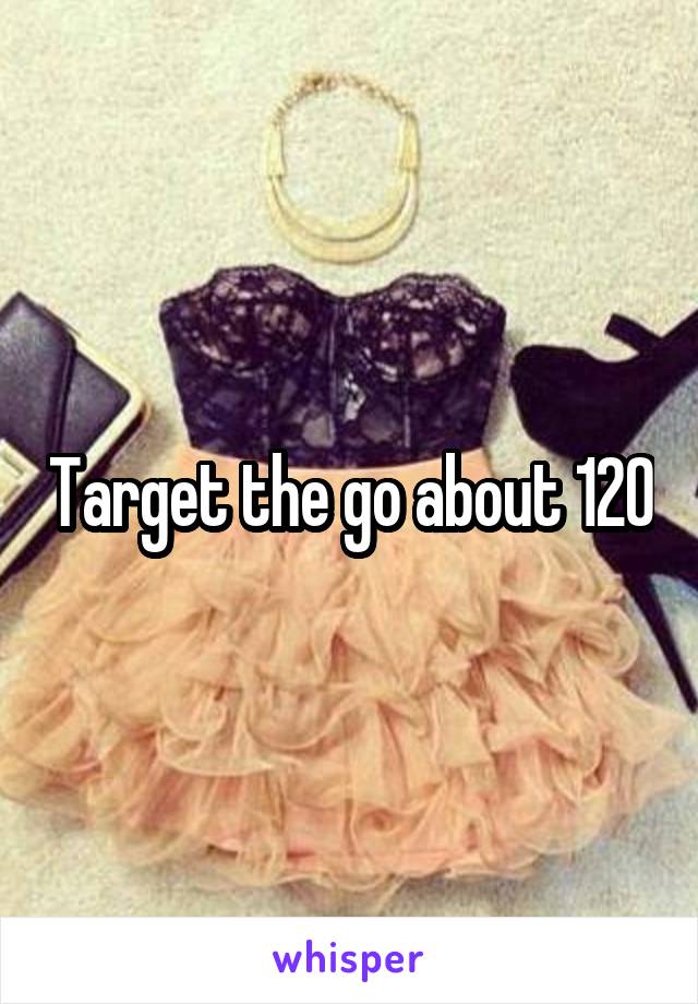 Target the go about 120