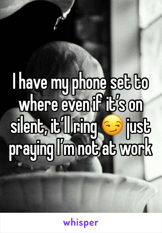 I have my phone set to where even if it’s on silent, it’ll ring 😏 just praying I’m not at work 