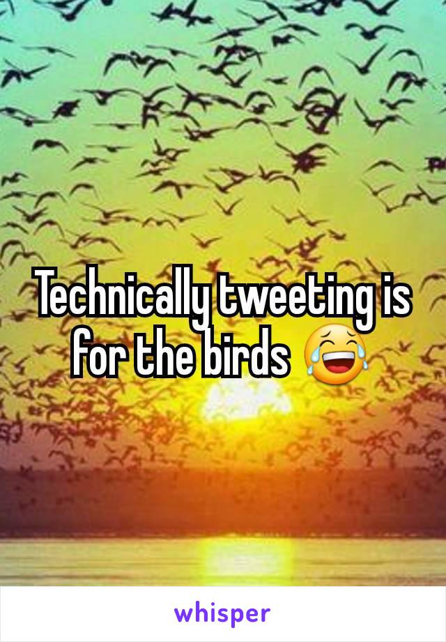 Technically tweeting is for the birds 😂
