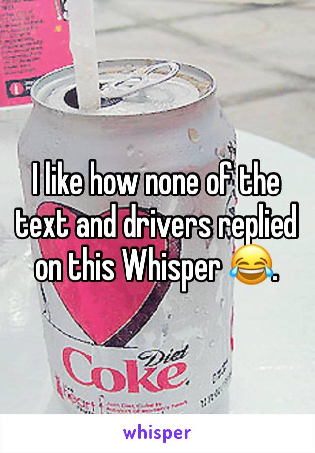 I like how none of the text and drivers replied on this Whisper 😂.