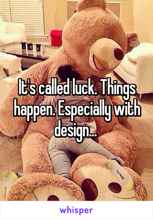 It's called luck. Things happen. Especially with design... 