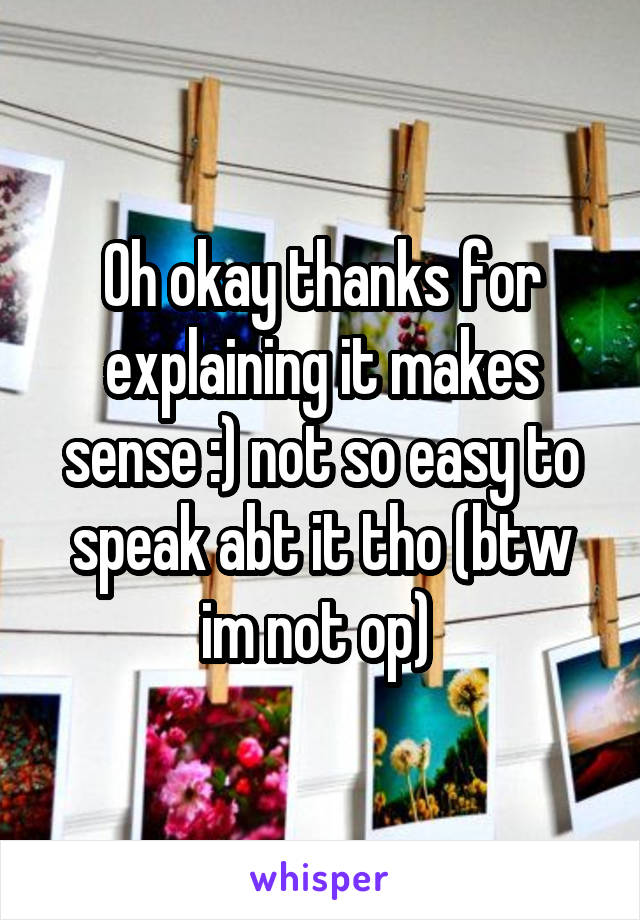 Oh okay thanks for explaining it makes sense :) not so easy to speak abt it tho (btw im not op) 