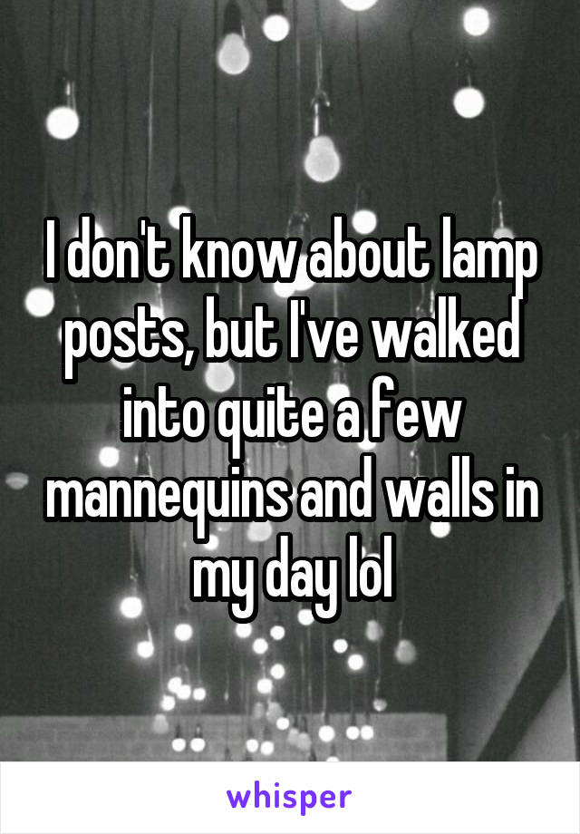 I don't know about lamp posts, but I've walked into quite a few mannequins and walls in my day lol