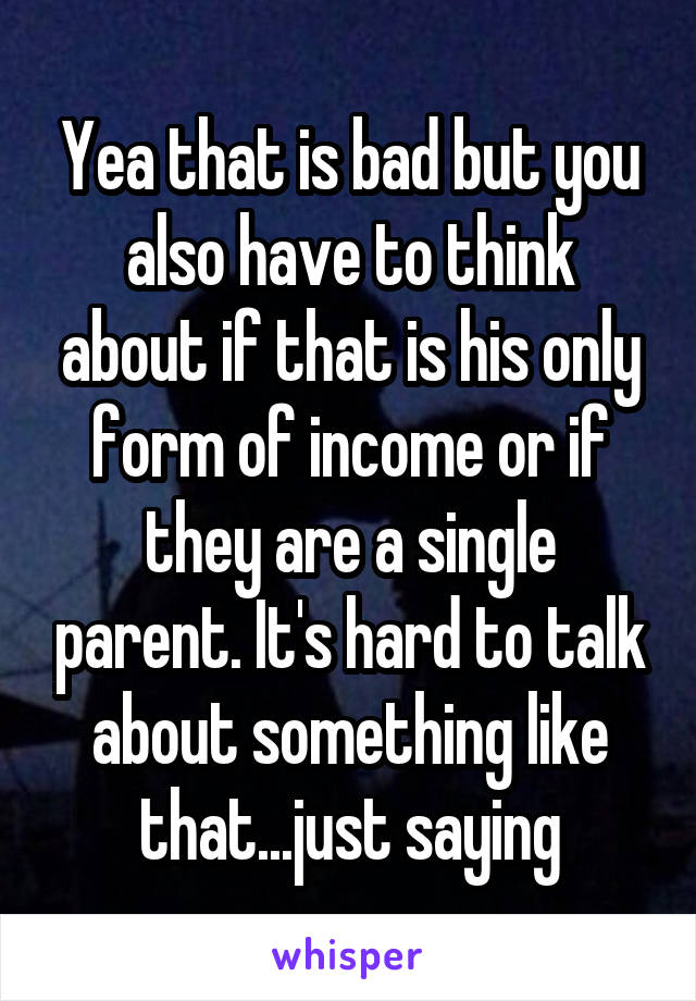 Yea that is bad but you also have to think about if that is his only form of income or if they are a single parent. It's hard to talk about something like that...just saying