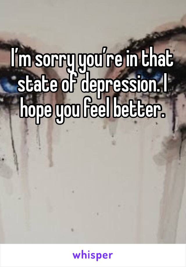 I’m sorry you’re in that state of depression. I hope you feel better. 