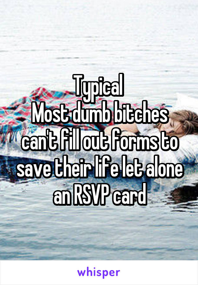 Typical 
Most dumb bitches can't fill out forms to save their life let alone an RSVP card