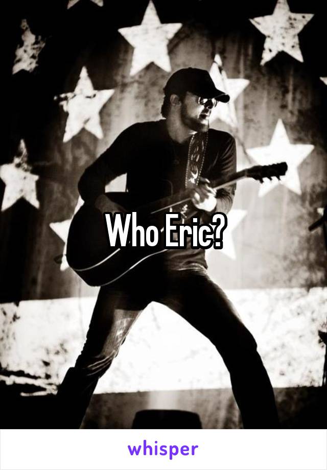 Who Eric?