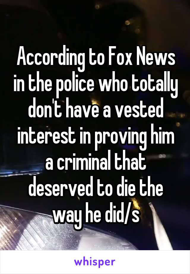 According to Fox News in the police who totally don't have a vested interest in proving him a criminal that deserved to die the way he did/s