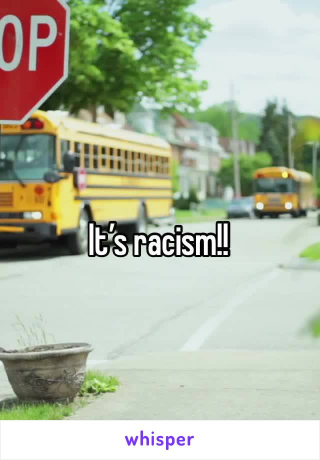 It’s racism!!