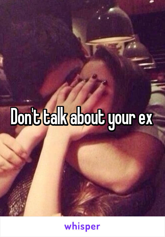 Don't talk about your ex 