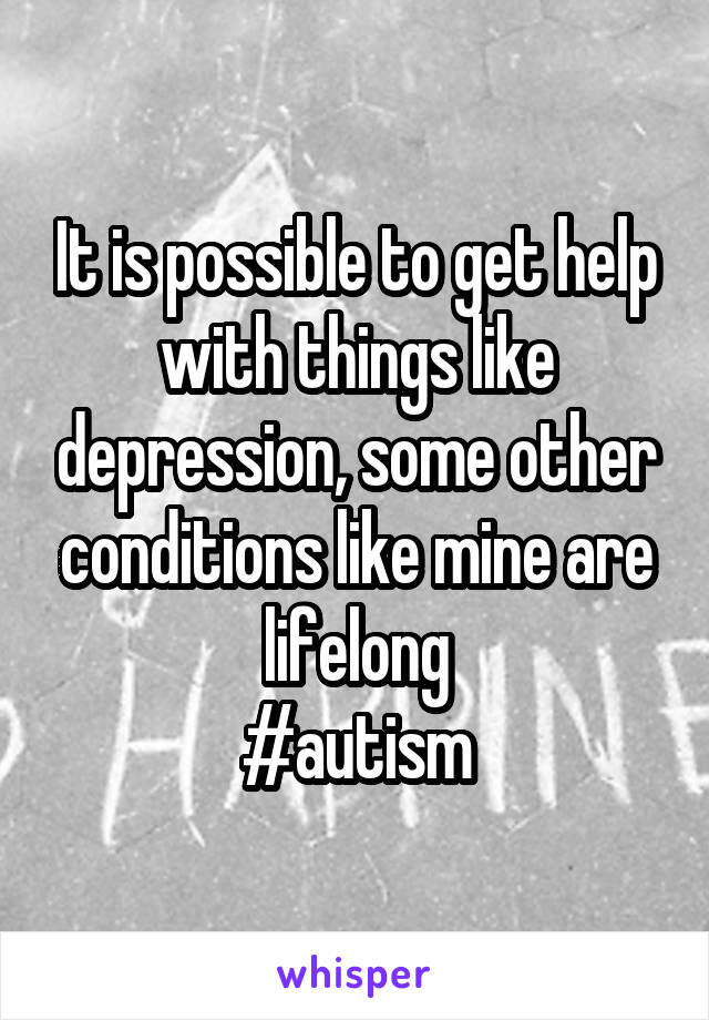 It is possible to get help with things like depression, some other conditions like mine are lifelong
#autism