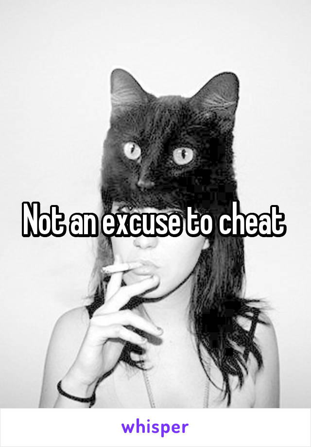 Not an excuse to cheat 