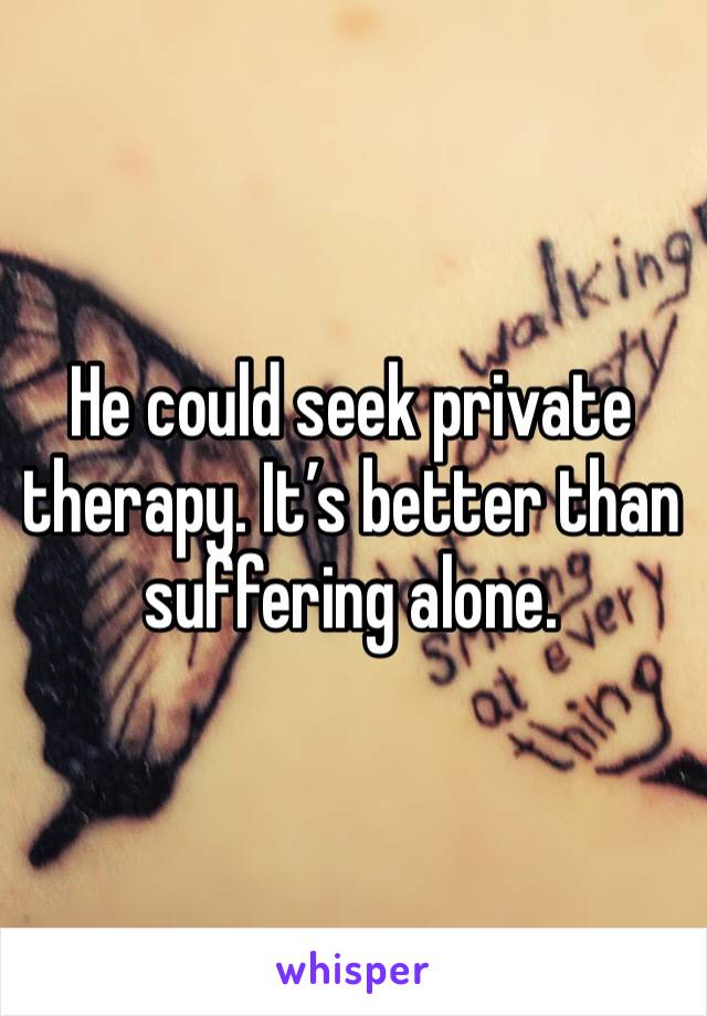 He could seek private therapy. It’s better than suffering alone.