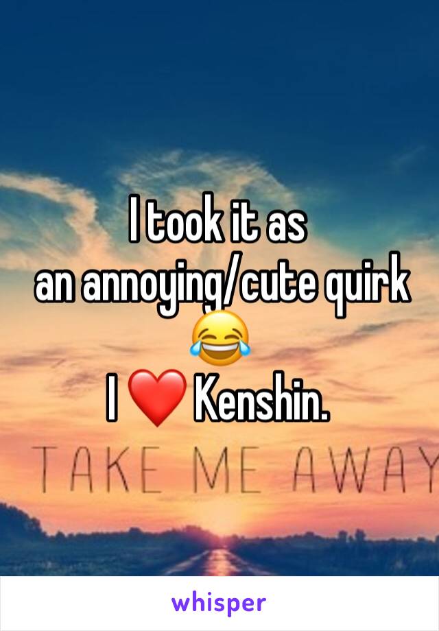 I took it as
 an annoying/cute quirk 😂
I ❤️ Kenshin.