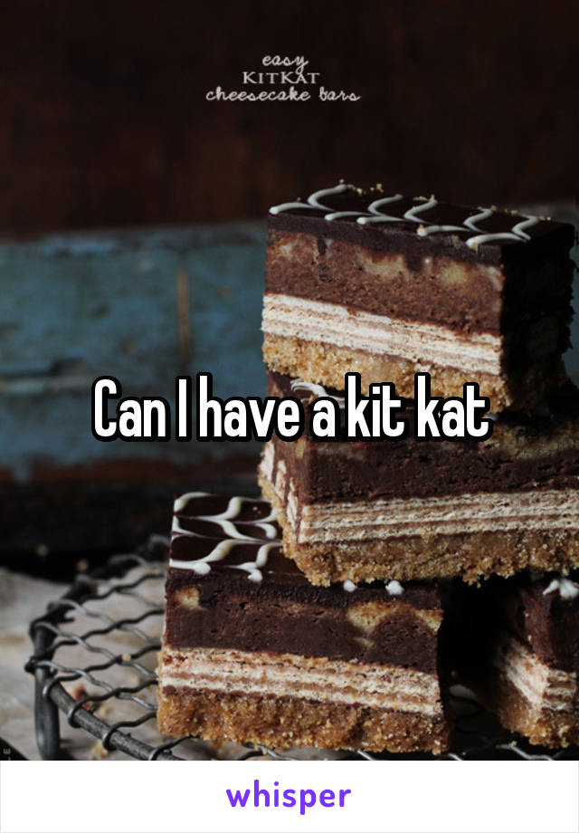 Can I have a kit kat