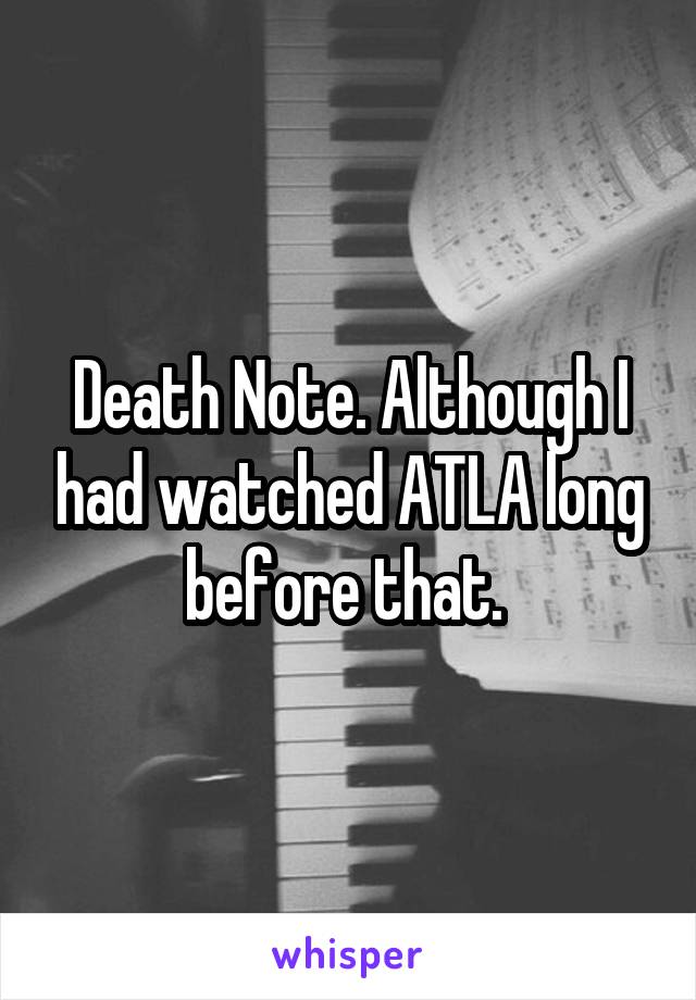 Death Note. Although I had watched ATLA long before that. 