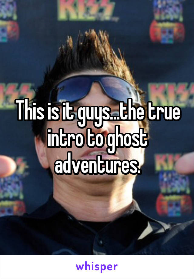 This is it guys...the true intro to ghost adventures.