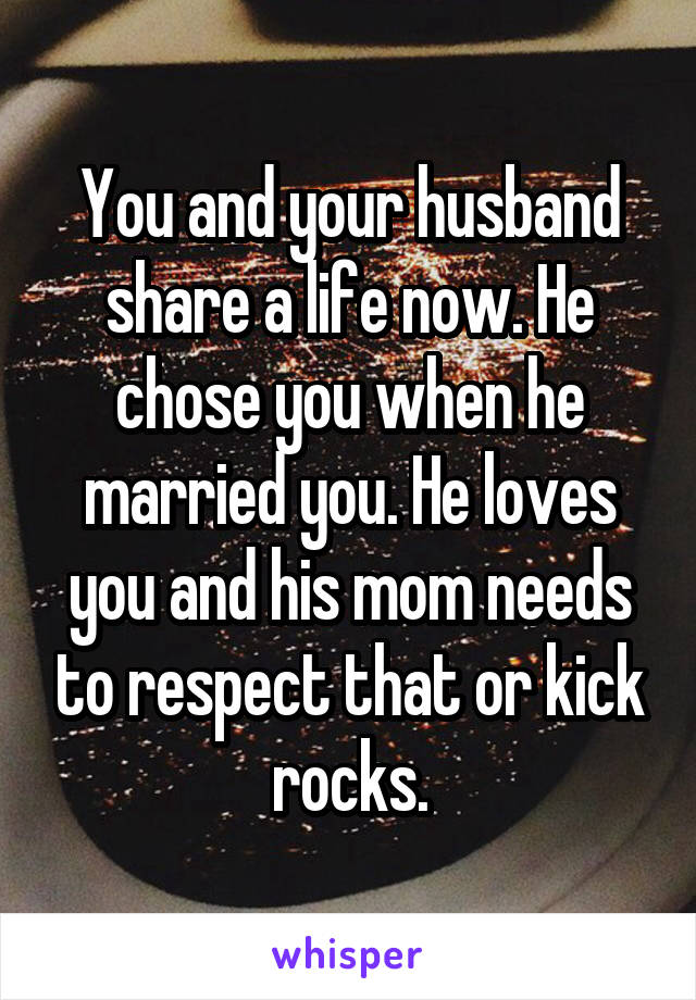 You and your husband share a life now. He chose you when he married you. He loves you and his mom needs to respect that or kick rocks.